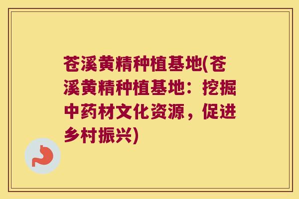 苍溪黄精种植基地(苍溪黄精种植基地：挖掘材文化资源，促进乡村振兴)