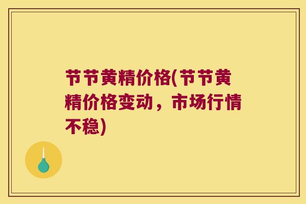 节节黄精价格(节节黄精价格变动，市场行情不稳)