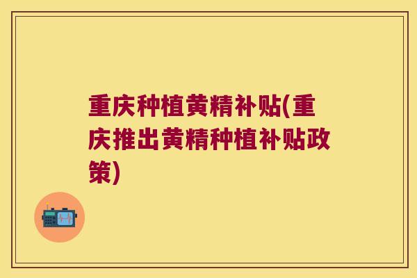 重庆种植黄精补贴(重庆推出黄精种植补贴政策) 重庆种植黄精补贴(重庆推出黄精种植补贴政策)