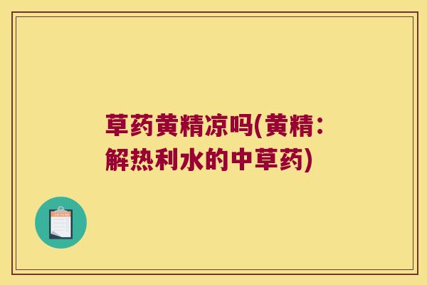 草药黄精凉吗(黄精:解热利水的中草药) 草药黄精凉吗(黄精:解热利水的中草药)