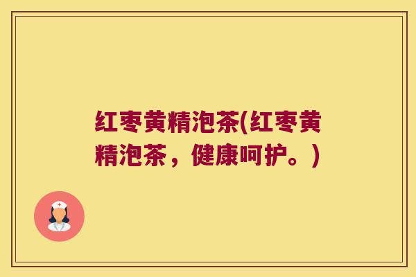红枣黄精泡茶(红枣黄精泡茶,健康呵护。) 红枣黄精泡茶(红枣黄精泡茶,健康呵护。)