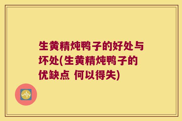 生黄精炖鸭子的好处与坏处(生黄精炖鸭子的优缺点 何以得失) 生黄精炖鸭子的好处与坏处(生黄精炖鸭子的优缺点 何以得失)