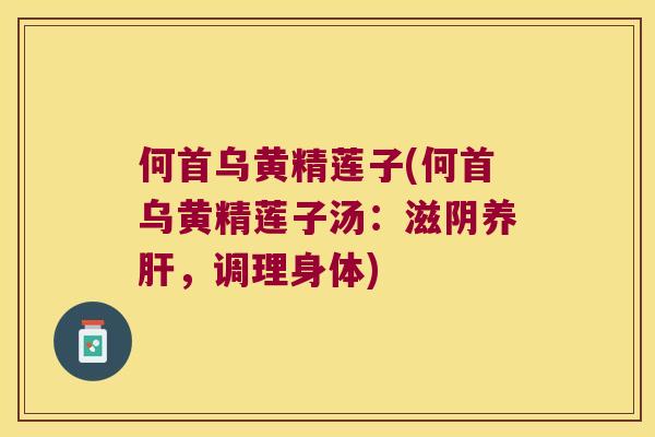 何首乌黄精莲子(何首乌黄精莲子汤：滋阴养，调理身体)