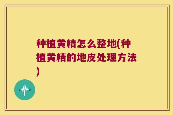 种植黄精怎么整地(种植黄精的地皮处理方法)