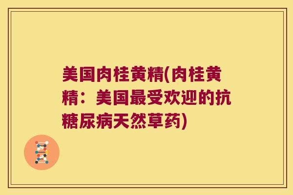 美国肉桂黄精(肉桂黄精：美国受欢迎的抗天然草药)