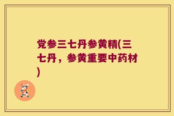 党参三七丹参黄精(三七丹，参黄重要材)