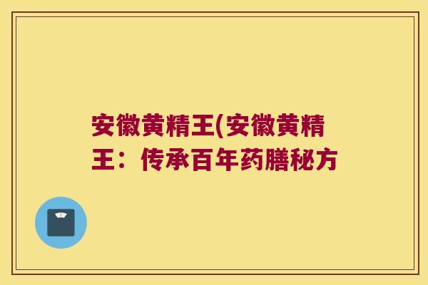 安徽黄精王(安徽黄精王:传承百年药膳秘方 安徽黄精王(安徽黄精王:传承百年药膳秘方