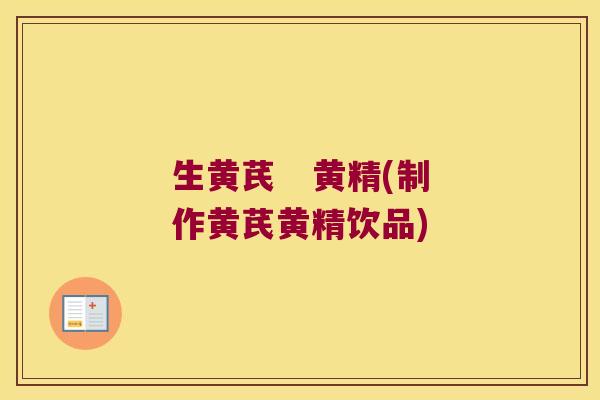 生黄芪 黄精(制作黄芪黄精饮品) 生黄芪 黄精(制作黄芪黄精饮品)
