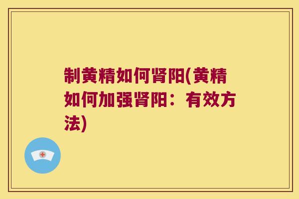 制黄精如何肾阳(黄精如何加强肾阳：有效方法)