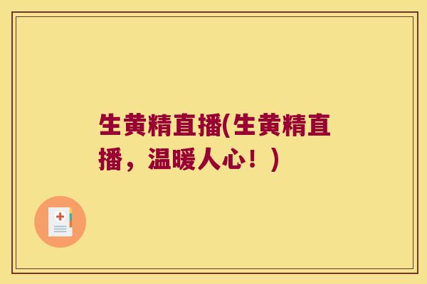 生黄精直播(生黄精直播，温暖人心！)