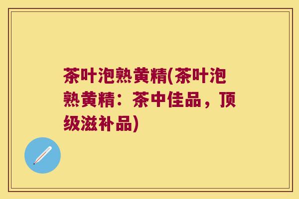 茶叶泡熟黄精(茶叶泡熟黄精:茶中佳品,滋补品) 茶叶泡熟黄精(茶叶泡熟黄精:茶中佳品,滋补品)