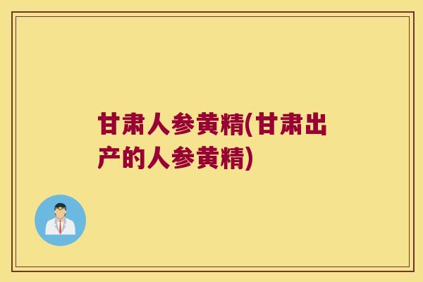 甘肃人参黄精(甘肃出产的人参黄精) 甘肃人参黄精(甘肃出产的人参黄精)