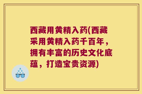西藏用黄精入药(西藏采用黄精入药千百年，拥有丰富的历史文化底蕴，打造宝贵资源)
