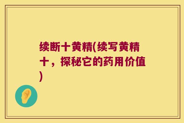 续断十黄精(续写黄精十,探秘它的药用价值) 续断十黄精(续写黄精十,探秘它的药用价值)