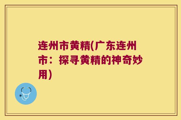 连州市黄精(广东连州市:探寻黄精的神奇妙用) 连州市黄精(广东连州市:探寻黄精的神奇妙用)