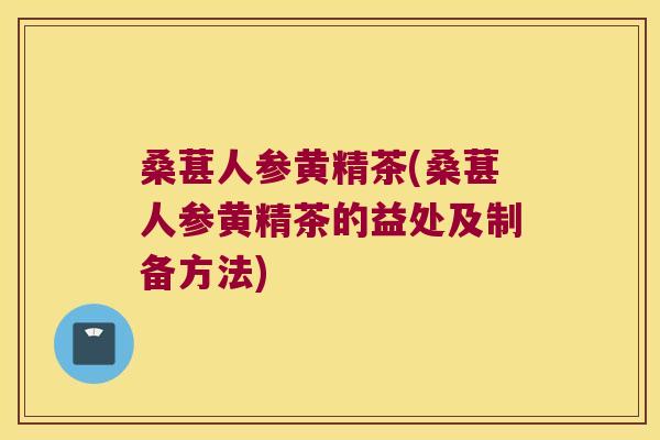 桑葚人参黄精茶(桑葚人参黄精茶的益处及制备方法) 桑葚人参黄精茶(桑葚人参黄精茶的益处及制备方法)