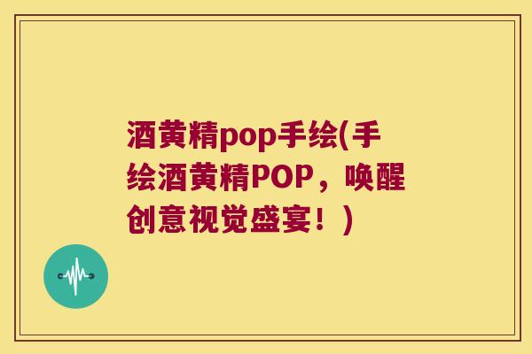 酒黄精pop手绘(手绘酒黄精POP,唤醒创意视觉盛宴!) 酒黄精pop手绘(手绘酒黄精POP,唤醒创意视觉盛宴!)