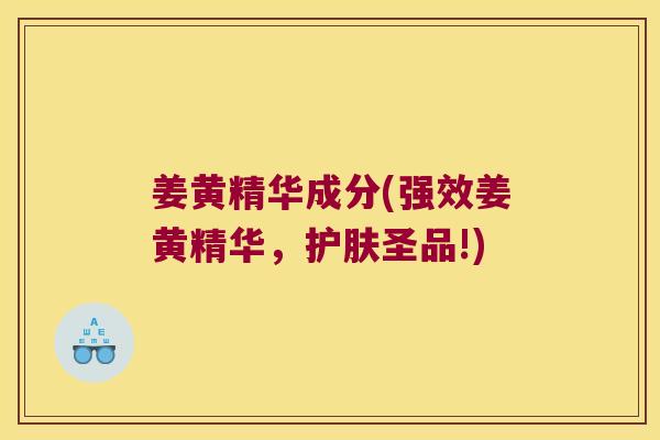 姜黄精华成分(强效姜黄精华,护肤圣品!) 姜黄精华成分(强效姜黄精华,护肤圣品!)