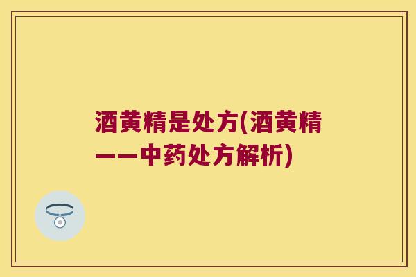 酒黄精是处方(酒黄精——处方解析)
