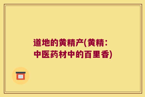 道地的黄精产(黄精：中医药材中的百里香)