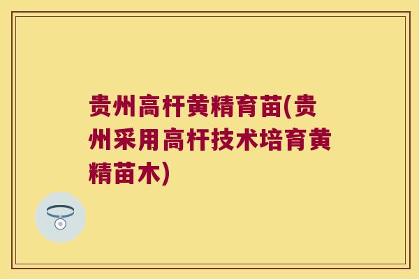 贵州高杆黄精育苗(贵州采用高杆技术培育黄精苗木) 贵州高杆黄精育苗(贵州采用高杆技术培育黄精苗木)