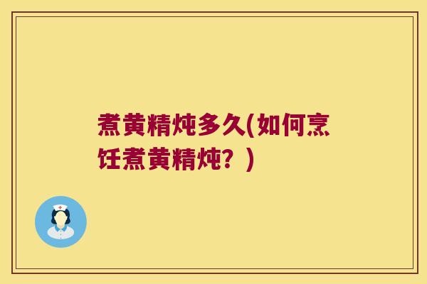 煮黄精炖多久(如何烹饪煮黄精炖？)