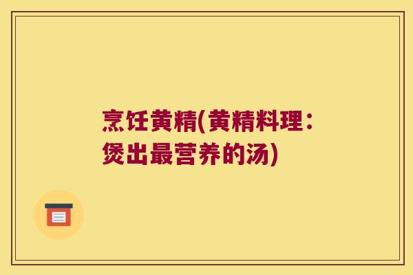 烹饪黄精(黄精料理：煲出营养的汤)