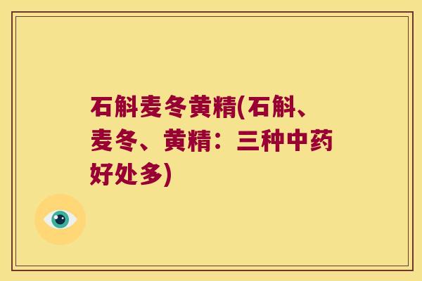 石斛麦冬黄精(石斛、麦冬、黄精:三种好处多) 石斛麦冬黄精(石斛、麦冬、黄精:三种好处多)