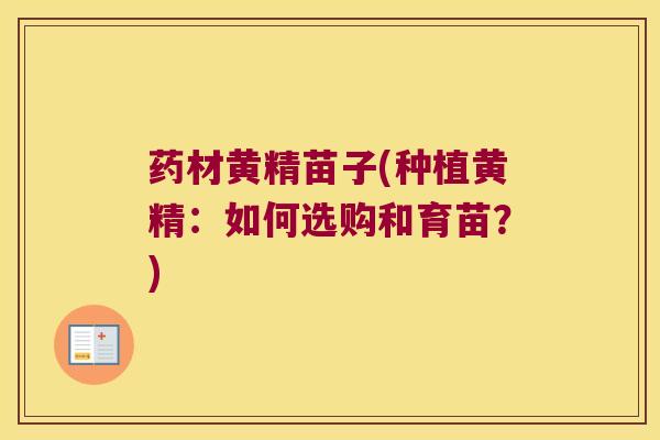 药材黄精苗子(种植黄精:如何选购和育苗?) 药材黄精苗子(种植黄精:如何选购和育苗?)