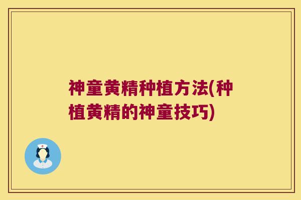 神童黄精种植方法(种植黄精的神童技巧)