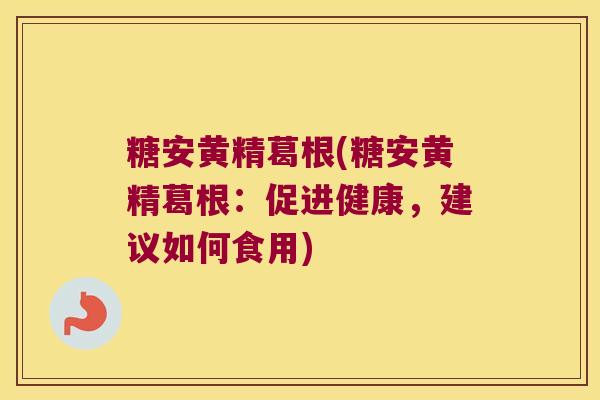 糖安黄精葛根(糖安黄精葛根：促进健康，建议如何食用)