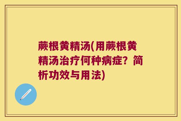 蕨根黄精汤(用蕨根黄精汤何种症?简析功效与用法) 蕨根黄精汤(用蕨根黄精汤何种症?简析功效与用法)
