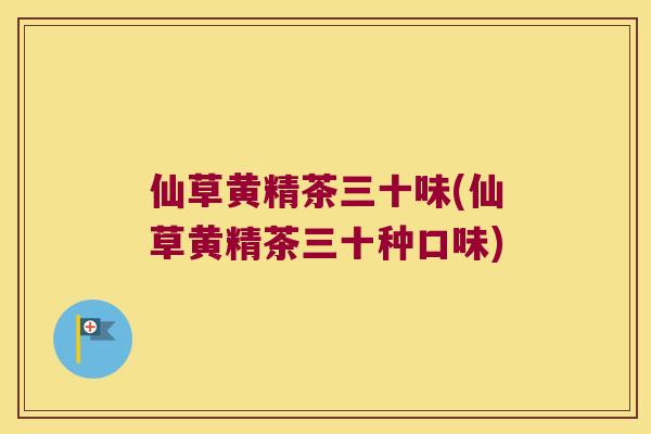 仙草黄精茶三十味(仙草黄精茶三十种口味)