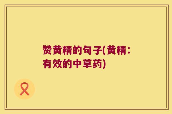 赞黄精的句子(黄精：有效的中草药)