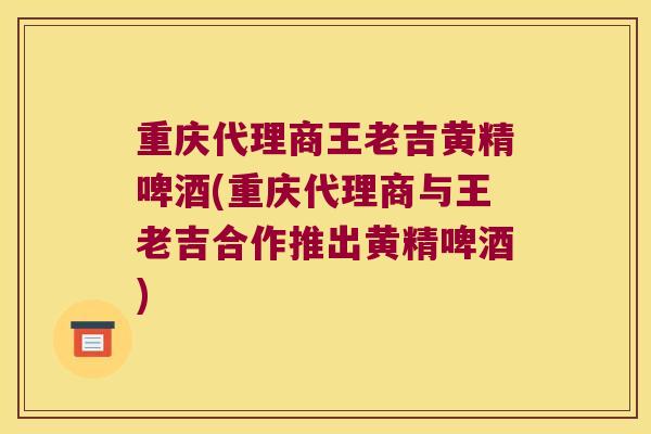 重庆代理商王老吉黄精啤酒(重庆代理商与王老吉合作推出黄精啤酒)