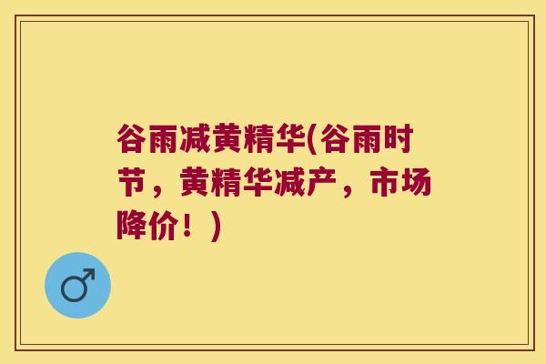谷雨减黄精华(谷雨时节,黄精华减产,市场降价!) 谷雨减黄精华(谷雨时节,黄精华减产,市场降价!)