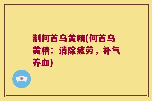 制何首乌黄精(何首乌黄精:消除疲劳,) 制何首乌黄精(何首乌黄精:消除疲劳,)