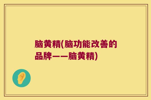 脑黄精(脑功能改善的品牌——脑黄精)