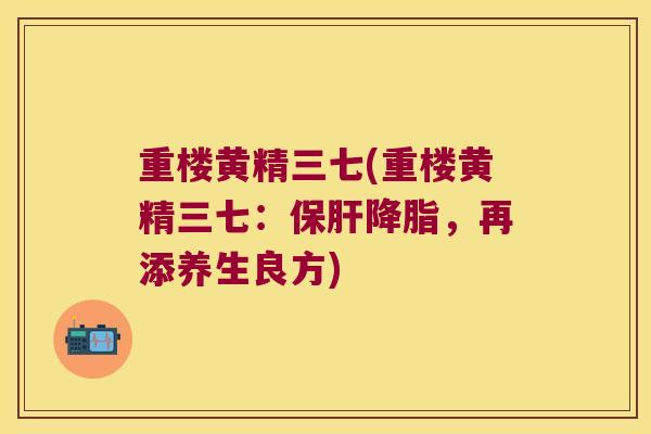 重楼黄精三七(重楼黄精三七：，再添养生良方)