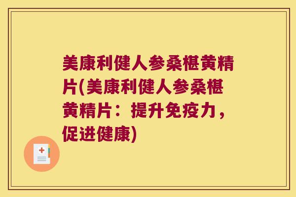 美康利健人参桑椹黄精片(美康利健人参桑椹黄精片:提升力,促进健康) 美康利健人参桑椹黄精片(美康利健人参桑椹黄精片:提升力,促进健康)