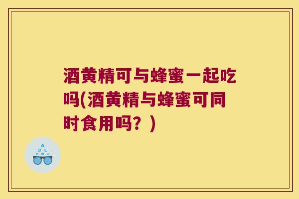 酒黄精可与蜂蜜一起吃吗(酒黄精与蜂蜜可同时食用吗?) 酒黄精可与蜂蜜一起吃吗(酒黄精与蜂蜜可同时食用吗?)