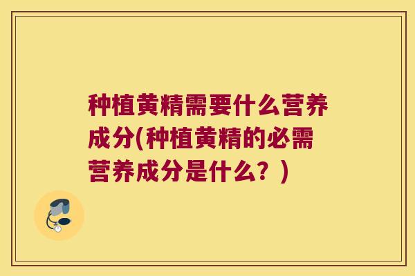种植黄精需要什么营养成分(种植黄精的必需营养成分是什么?) 种植黄精需要什么营养成分(种植黄精的必需营养成分是什么?)