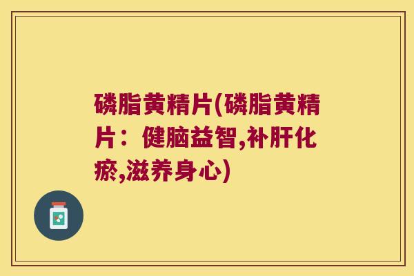 磷脂黄精片(磷脂黄精片：健脑益智,补化瘀,滋养身心)