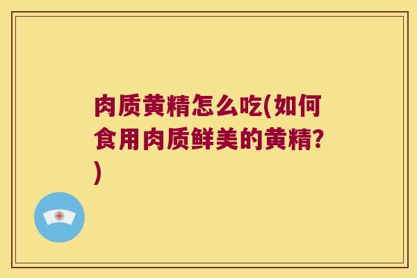 肉质黄精怎么吃(如何食用肉质鲜美的黄精？)