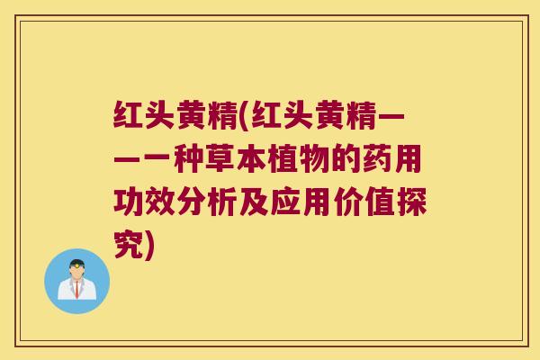 红头黄精(红头黄精——一种草本植物的药用功效分析及应用价值探究)