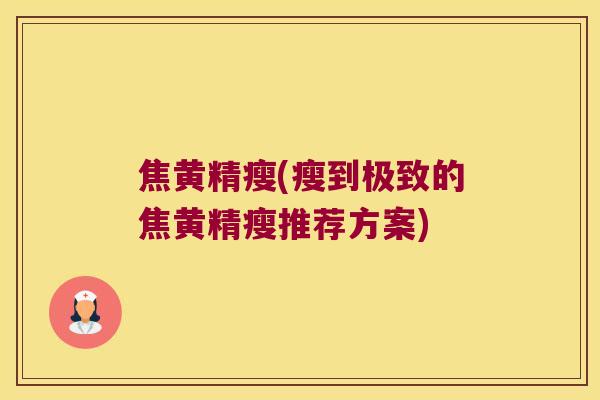 焦黄精瘦(瘦到极致的焦黄精瘦推荐方案)