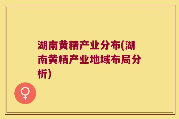湖南黄精产业分布(湖南黄精产业地域布局分析)