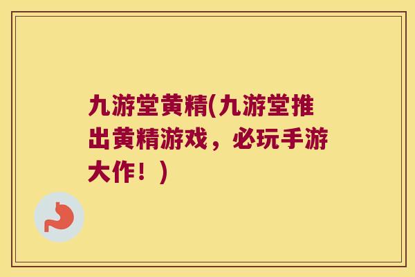 九游堂黄精(九游堂推出黄精游戏，必玩手游大作！)