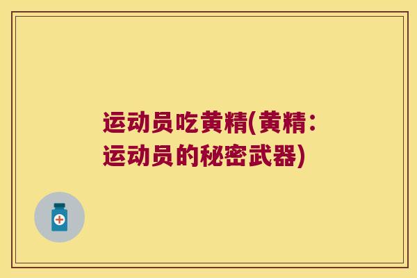 运动员吃黄精(黄精：运动员的秘密武器)