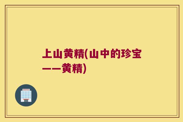 上山黄精(山中的珍宝——黄精)